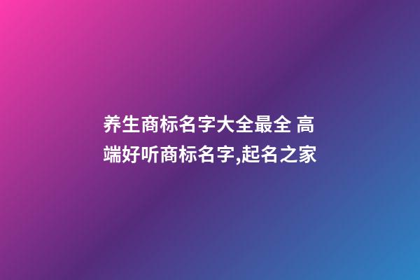 养生商标名字大全最全 高端好听商标名字,起名之家-第1张-商标起名-玄机派